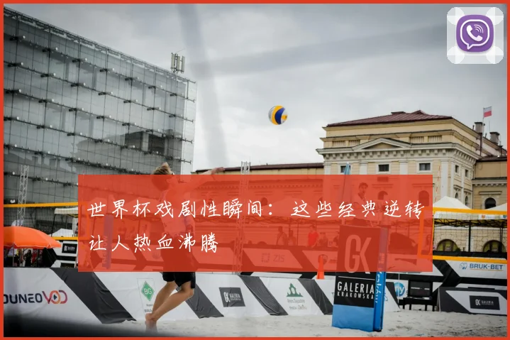 世界杯戏剧性瞬间:这些经典逆转让人热血沸腾