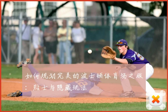 如何规划完美的波士顿体育场之旅：贴士与隐藏玩法
