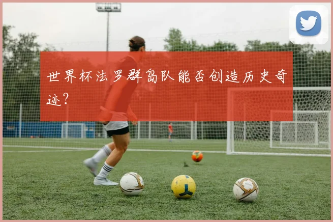 世界杯法罗群岛队能否创造历史奇迹？