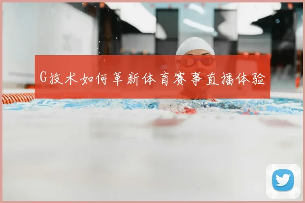 G技术如何革新体育赛事直播体验