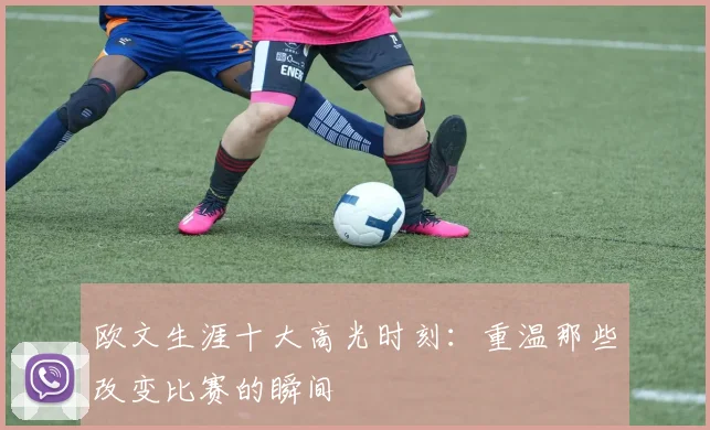 欧文生涯十大高光时刻:重温那些改变比赛的瞬间