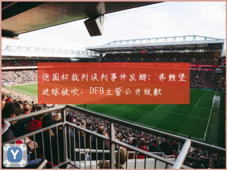 德国杯裁判误判事件发酵:弗赖堡进球被吹,DFB主管公开致歉