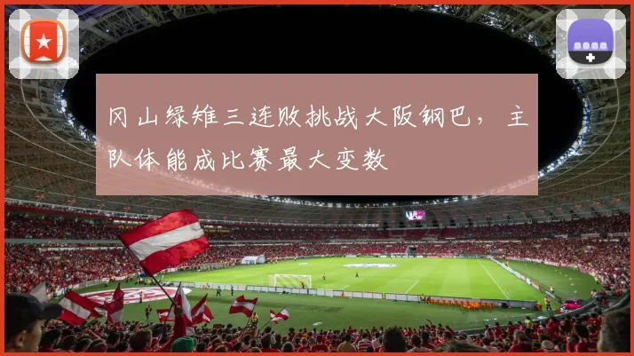 冈山绿雉三连败挑战大阪钢巴,主队体能成比赛最大变数