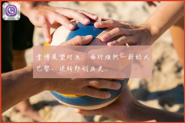 索博展望对决：面对焕然一新的大巴黎，逆转即创历史