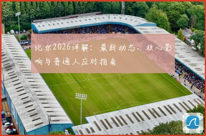 比尔2026详解:最新动态、核心影响与普通人应对指南