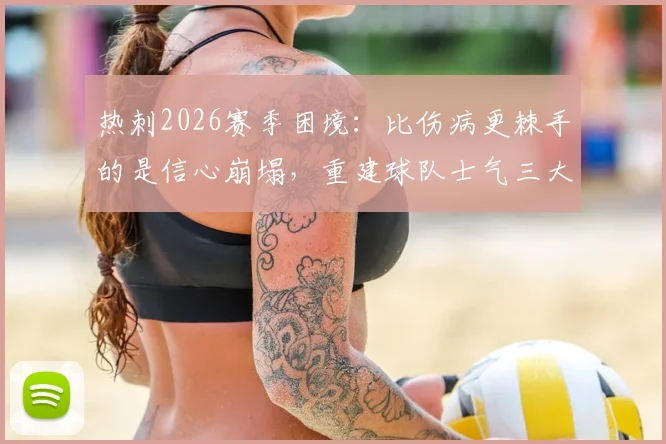 热刺2026赛季困境：比伤病更棘手的是信心崩塌，重建球队士气三大方法