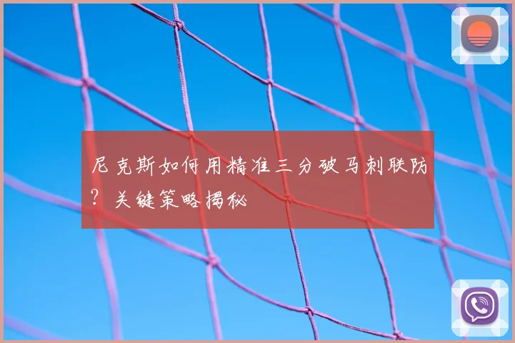 尼克斯如何用精准三分破马刺联防？关键策略揭秘