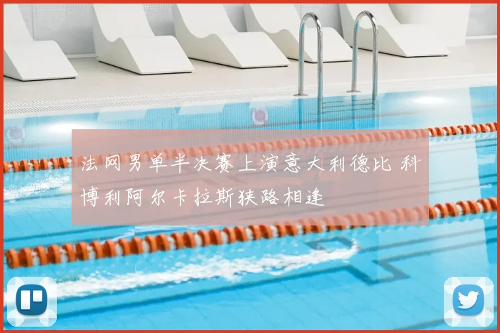 法网男单半决赛上演意大利德比 科博利阿尔卡拉斯狭路相逢