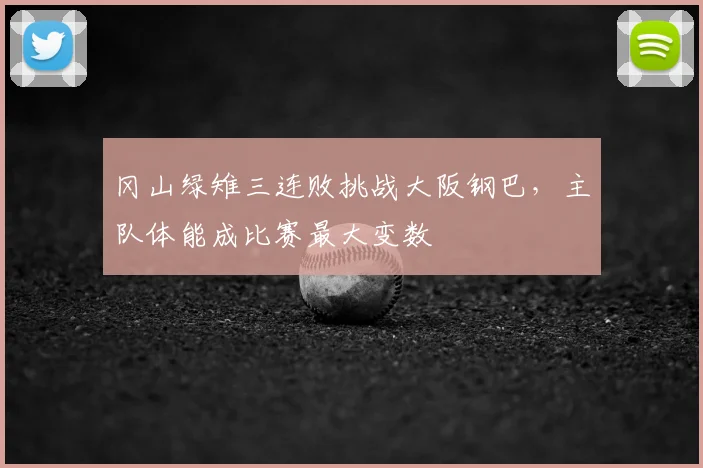冈山绿雉三连败挑战大阪钢巴,主队体能成比赛最大变数