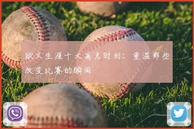 欧文生涯十大高光时刻:重温那些改变比赛的瞬间